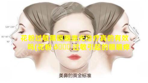 花粉过敏黑眼圈激光治疗真的有效吗(花粉 🐅 过敏引起的眼睛痒用什么眼药水好)